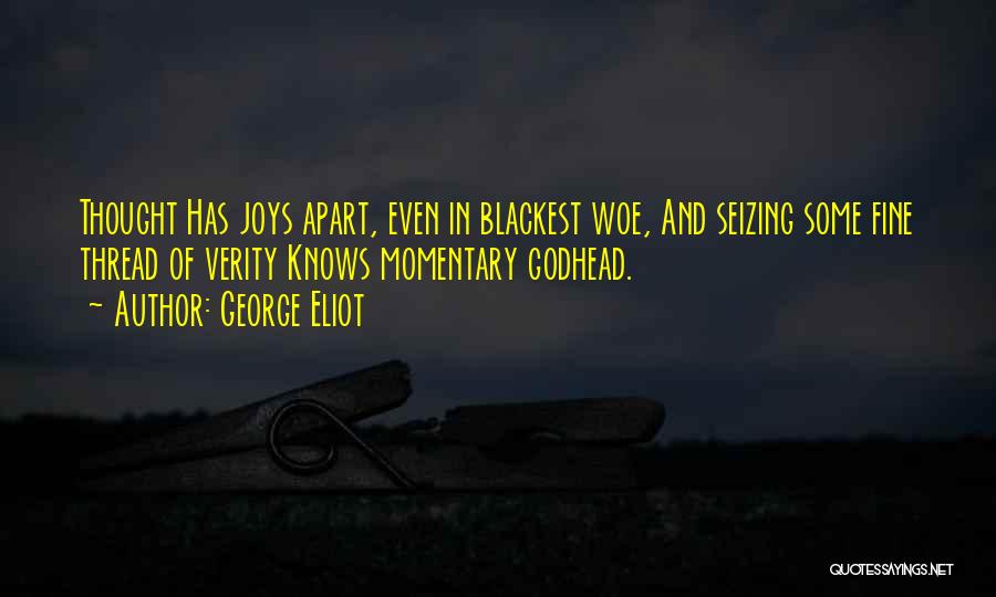 George Eliot Quotes: Thought Has Joys Apart, Even In Blackest Woe, And Seizing Some Fine Thread Of Verity Knows Momentary Godhead.