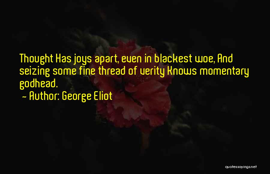 George Eliot Quotes: Thought Has Joys Apart, Even In Blackest Woe, And Seizing Some Fine Thread Of Verity Knows Momentary Godhead.