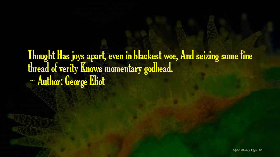 George Eliot Quotes: Thought Has Joys Apart, Even In Blackest Woe, And Seizing Some Fine Thread Of Verity Knows Momentary Godhead.