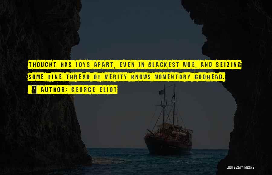 George Eliot Quotes: Thought Has Joys Apart, Even In Blackest Woe, And Seizing Some Fine Thread Of Verity Knows Momentary Godhead.