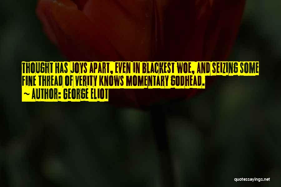 George Eliot Quotes: Thought Has Joys Apart, Even In Blackest Woe, And Seizing Some Fine Thread Of Verity Knows Momentary Godhead.