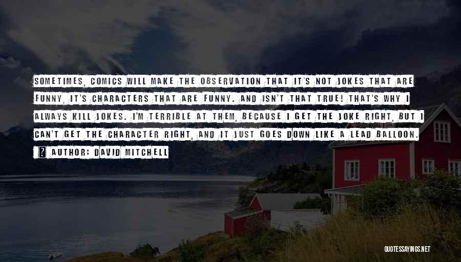 David Mitchell Quotes: Sometimes, Comics Will Make The Observation That It's Not Jokes That Are Funny, It's Characters That Are Funny. And Isn't