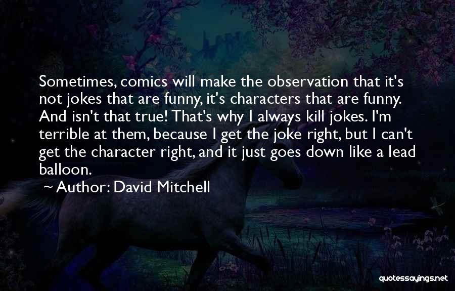 David Mitchell Quotes: Sometimes, Comics Will Make The Observation That It's Not Jokes That Are Funny, It's Characters That Are Funny. And Isn't