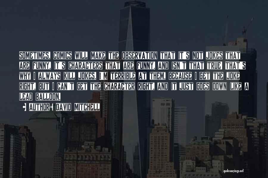 David Mitchell Quotes: Sometimes, Comics Will Make The Observation That It's Not Jokes That Are Funny, It's Characters That Are Funny. And Isn't