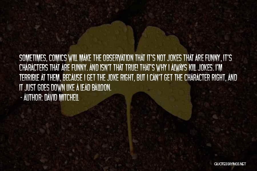 David Mitchell Quotes: Sometimes, Comics Will Make The Observation That It's Not Jokes That Are Funny, It's Characters That Are Funny. And Isn't