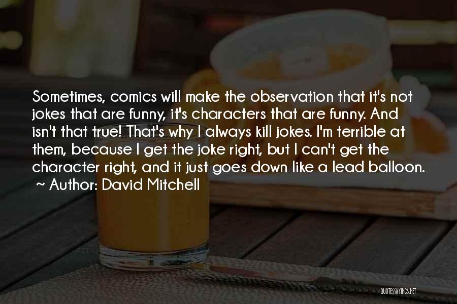 David Mitchell Quotes: Sometimes, Comics Will Make The Observation That It's Not Jokes That Are Funny, It's Characters That Are Funny. And Isn't