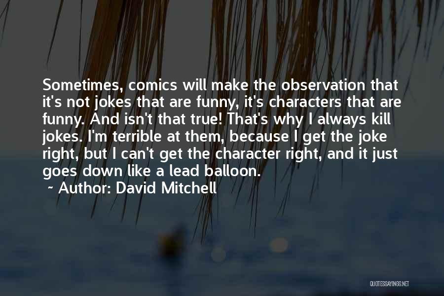 David Mitchell Quotes: Sometimes, Comics Will Make The Observation That It's Not Jokes That Are Funny, It's Characters That Are Funny. And Isn't