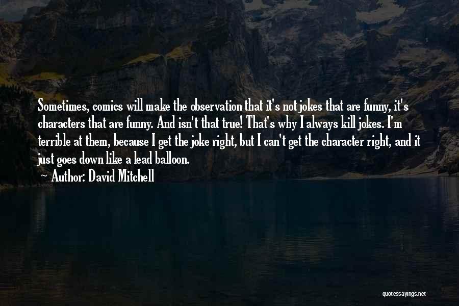 David Mitchell Quotes: Sometimes, Comics Will Make The Observation That It's Not Jokes That Are Funny, It's Characters That Are Funny. And Isn't