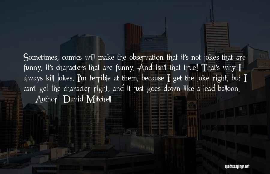 David Mitchell Quotes: Sometimes, Comics Will Make The Observation That It's Not Jokes That Are Funny, It's Characters That Are Funny. And Isn't