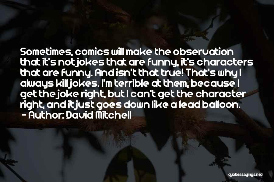 David Mitchell Quotes: Sometimes, Comics Will Make The Observation That It's Not Jokes That Are Funny, It's Characters That Are Funny. And Isn't