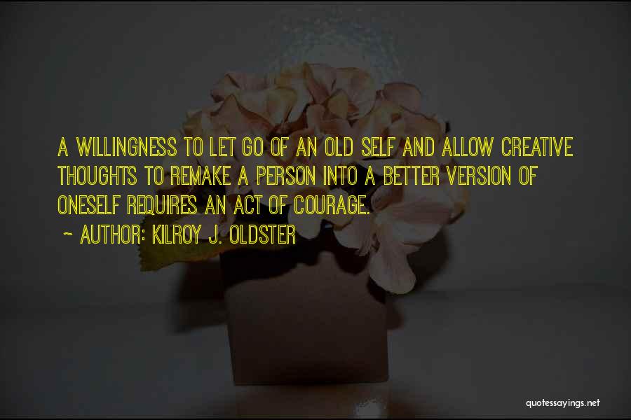 Kilroy J. Oldster Quotes: A Willingness To Let Go Of An Old Self And Allow Creative Thoughts To Remake A Person Into A Better