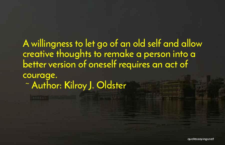 Kilroy J. Oldster Quotes: A Willingness To Let Go Of An Old Self And Allow Creative Thoughts To Remake A Person Into A Better