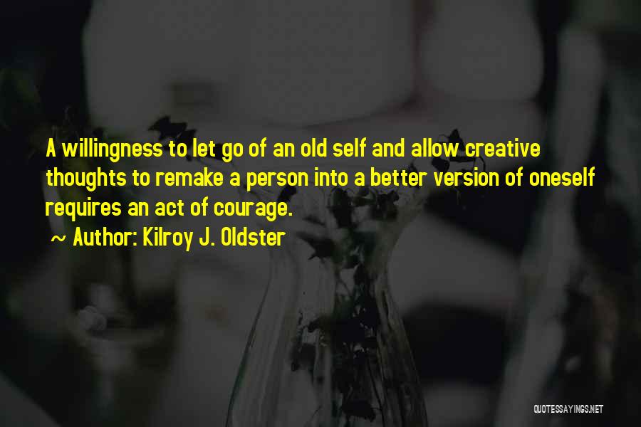 Kilroy J. Oldster Quotes: A Willingness To Let Go Of An Old Self And Allow Creative Thoughts To Remake A Person Into A Better