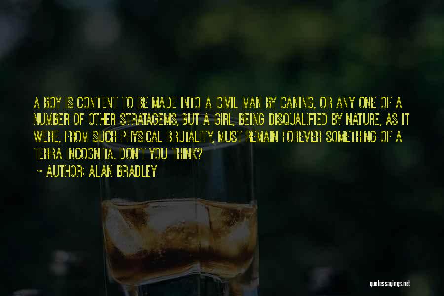 Alan Bradley Quotes: A Boy Is Content To Be Made Into A Civil Man By Caning, Or Any One Of A Number Of