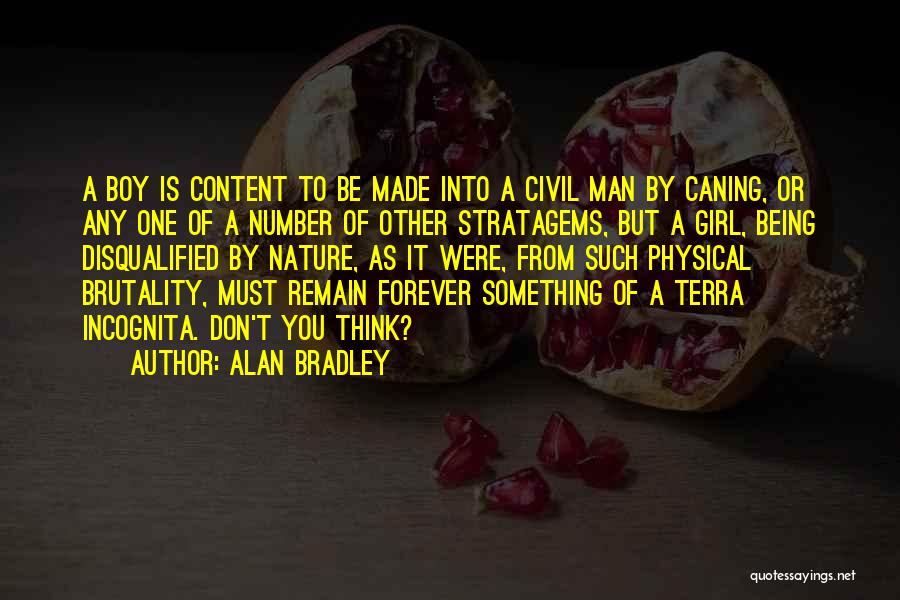 Alan Bradley Quotes: A Boy Is Content To Be Made Into A Civil Man By Caning, Or Any One Of A Number Of