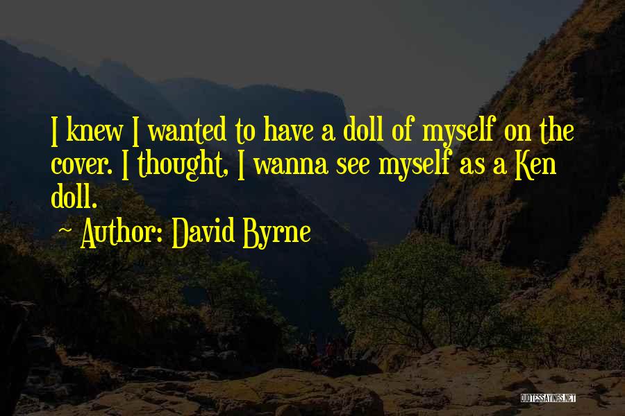David Byrne Quotes: I Knew I Wanted To Have A Doll Of Myself On The Cover. I Thought, I Wanna See Myself As