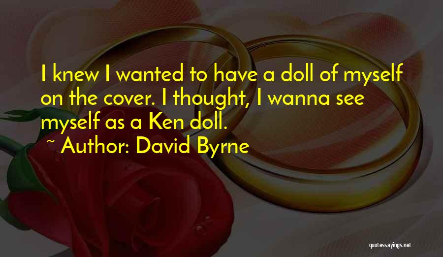 David Byrne Quotes: I Knew I Wanted To Have A Doll Of Myself On The Cover. I Thought, I Wanna See Myself As