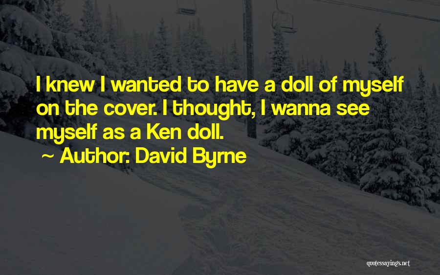David Byrne Quotes: I Knew I Wanted To Have A Doll Of Myself On The Cover. I Thought, I Wanna See Myself As