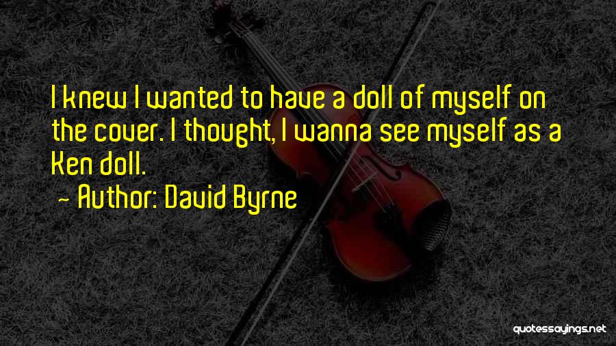 David Byrne Quotes: I Knew I Wanted To Have A Doll Of Myself On The Cover. I Thought, I Wanna See Myself As
