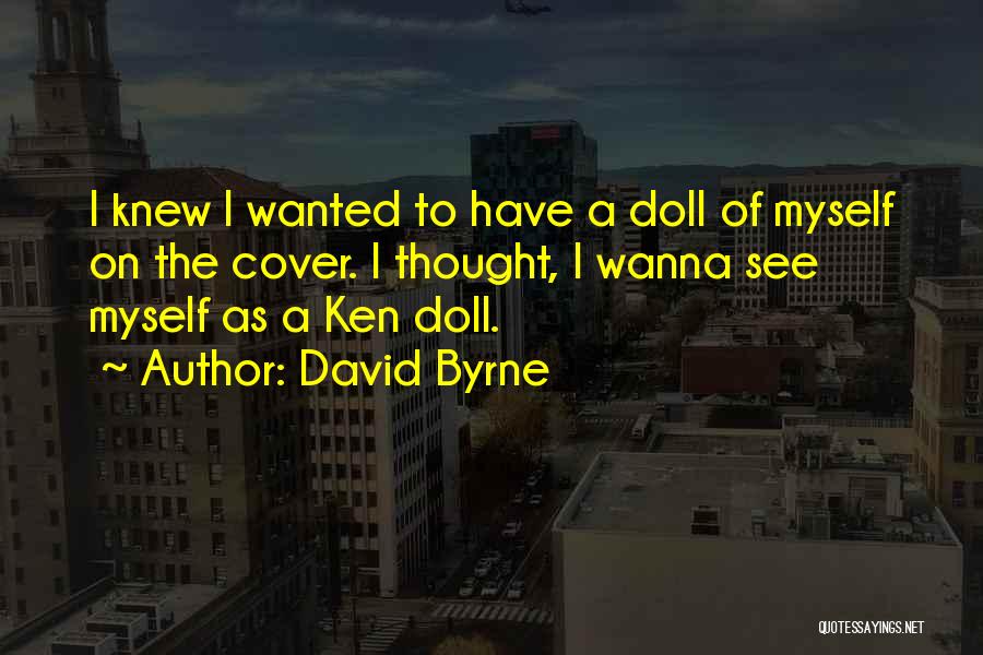 David Byrne Quotes: I Knew I Wanted To Have A Doll Of Myself On The Cover. I Thought, I Wanna See Myself As