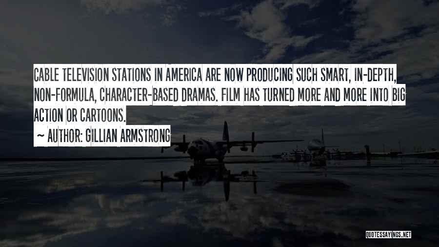 Gillian Armstrong Quotes: Cable Television Stations In America Are Now Producing Such Smart, In-depth, Non-formula, Character-based Dramas. Film Has Turned More And More