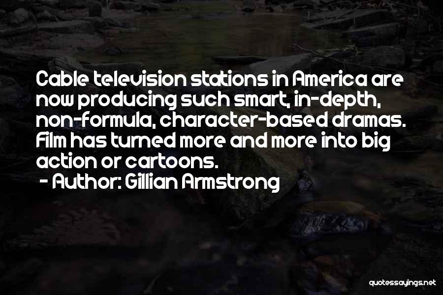 Gillian Armstrong Quotes: Cable Television Stations In America Are Now Producing Such Smart, In-depth, Non-formula, Character-based Dramas. Film Has Turned More And More