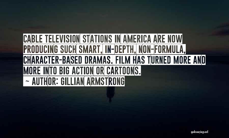 Gillian Armstrong Quotes: Cable Television Stations In America Are Now Producing Such Smart, In-depth, Non-formula, Character-based Dramas. Film Has Turned More And More