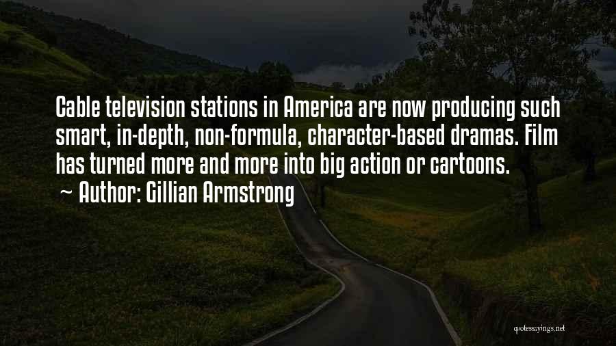 Gillian Armstrong Quotes: Cable Television Stations In America Are Now Producing Such Smart, In-depth, Non-formula, Character-based Dramas. Film Has Turned More And More