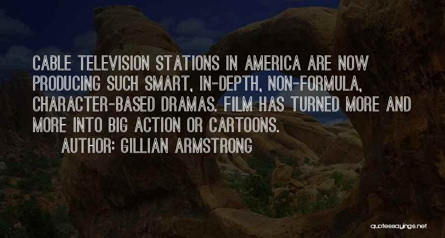 Gillian Armstrong Quotes: Cable Television Stations In America Are Now Producing Such Smart, In-depth, Non-formula, Character-based Dramas. Film Has Turned More And More