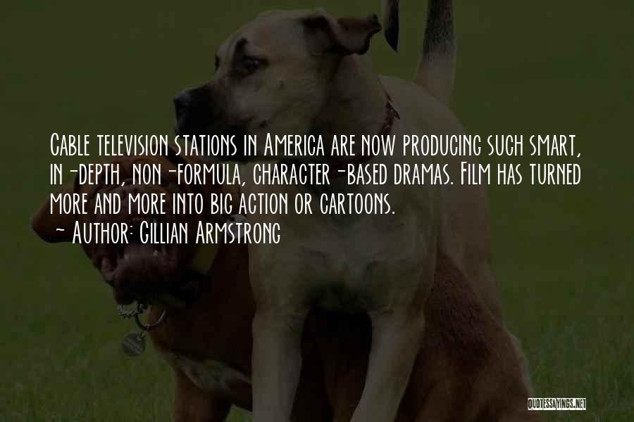 Gillian Armstrong Quotes: Cable Television Stations In America Are Now Producing Such Smart, In-depth, Non-formula, Character-based Dramas. Film Has Turned More And More