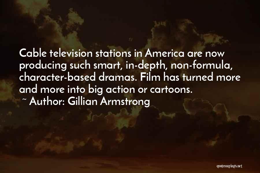 Gillian Armstrong Quotes: Cable Television Stations In America Are Now Producing Such Smart, In-depth, Non-formula, Character-based Dramas. Film Has Turned More And More