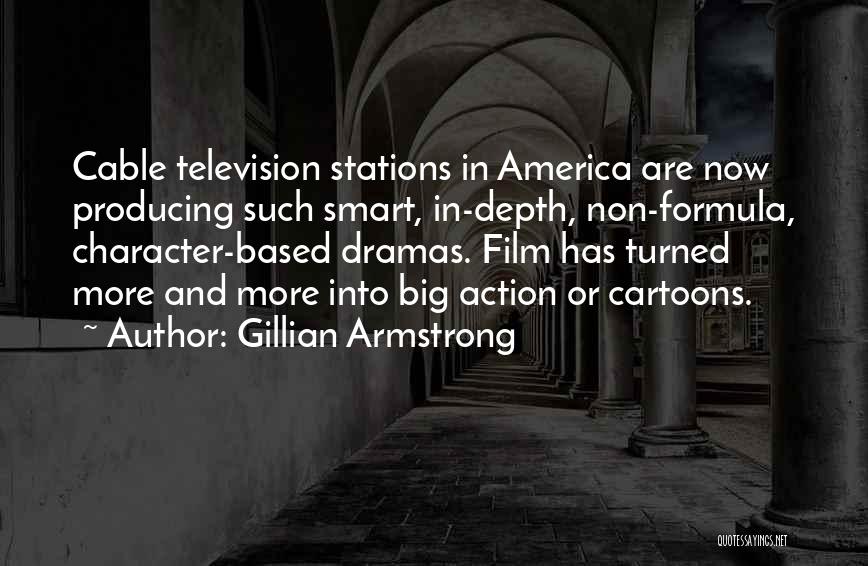 Gillian Armstrong Quotes: Cable Television Stations In America Are Now Producing Such Smart, In-depth, Non-formula, Character-based Dramas. Film Has Turned More And More