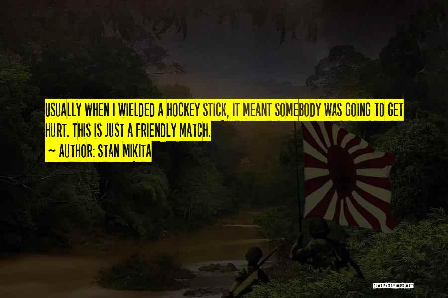 Stan Mikita Quotes: Usually When I Wielded A Hockey Stick, It Meant Somebody Was Going To Get Hurt. This Is Just A Friendly