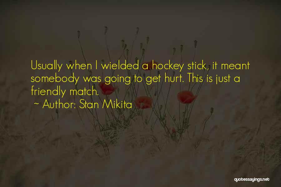 Stan Mikita Quotes: Usually When I Wielded A Hockey Stick, It Meant Somebody Was Going To Get Hurt. This Is Just A Friendly