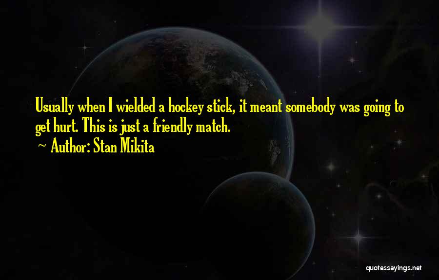 Stan Mikita Quotes: Usually When I Wielded A Hockey Stick, It Meant Somebody Was Going To Get Hurt. This Is Just A Friendly