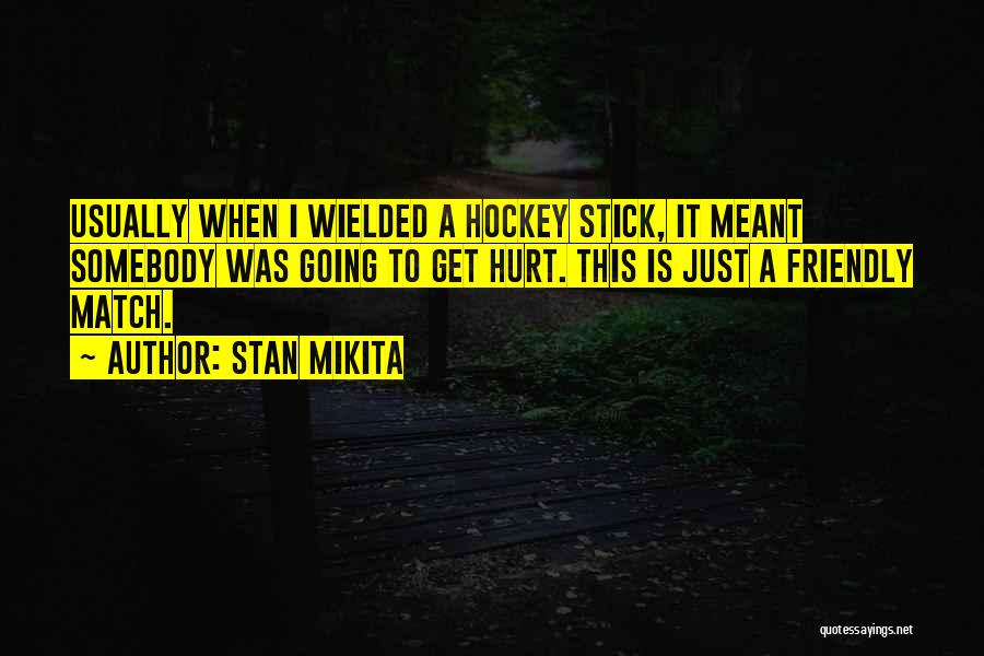 Stan Mikita Quotes: Usually When I Wielded A Hockey Stick, It Meant Somebody Was Going To Get Hurt. This Is Just A Friendly