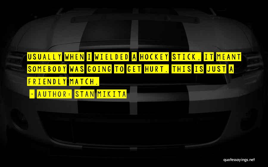 Stan Mikita Quotes: Usually When I Wielded A Hockey Stick, It Meant Somebody Was Going To Get Hurt. This Is Just A Friendly