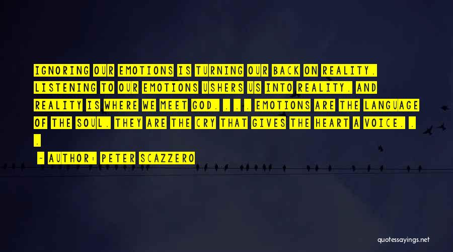 Peter Scazzero Quotes: Ignoring Our Emotions Is Turning Our Back On Reality. Listening To Our Emotions Ushers Us Into Reality. And Reality Is