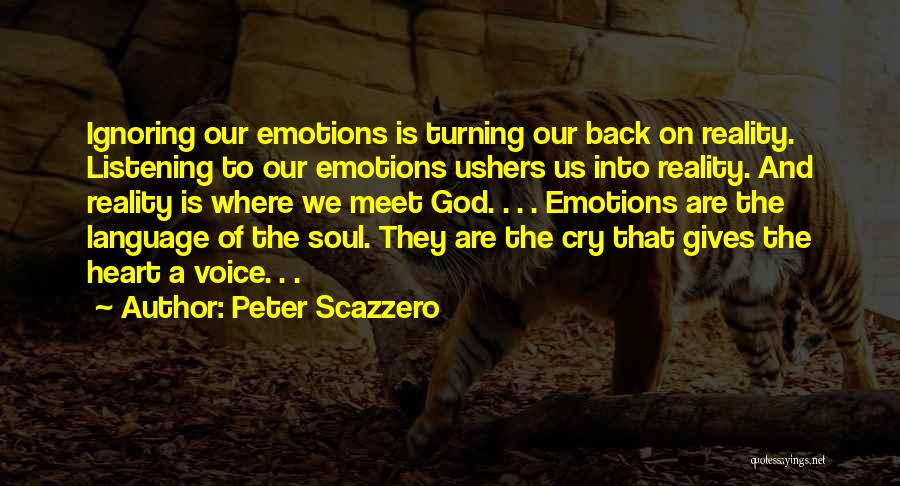 Peter Scazzero Quotes: Ignoring Our Emotions Is Turning Our Back On Reality. Listening To Our Emotions Ushers Us Into Reality. And Reality Is