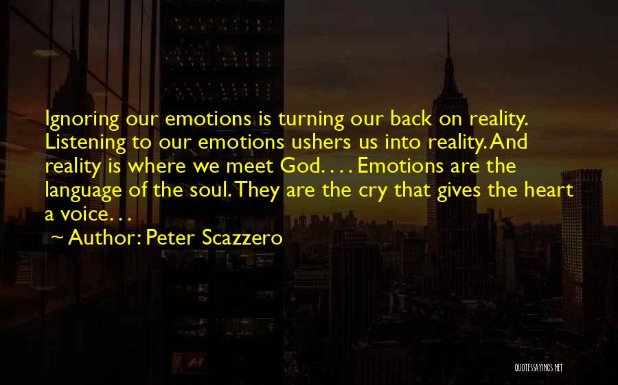 Peter Scazzero Quotes: Ignoring Our Emotions Is Turning Our Back On Reality. Listening To Our Emotions Ushers Us Into Reality. And Reality Is