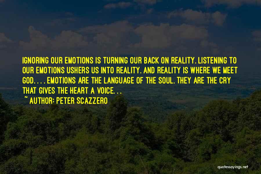 Peter Scazzero Quotes: Ignoring Our Emotions Is Turning Our Back On Reality. Listening To Our Emotions Ushers Us Into Reality. And Reality Is