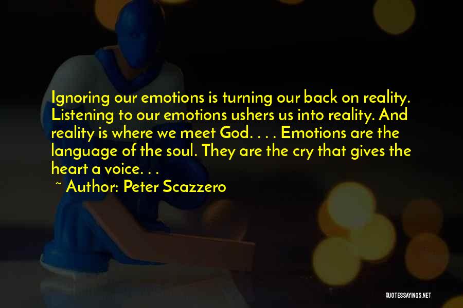 Peter Scazzero Quotes: Ignoring Our Emotions Is Turning Our Back On Reality. Listening To Our Emotions Ushers Us Into Reality. And Reality Is