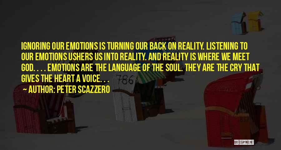 Peter Scazzero Quotes: Ignoring Our Emotions Is Turning Our Back On Reality. Listening To Our Emotions Ushers Us Into Reality. And Reality Is