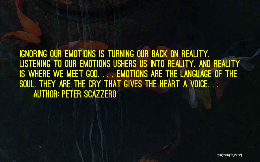 Peter Scazzero Quotes: Ignoring Our Emotions Is Turning Our Back On Reality. Listening To Our Emotions Ushers Us Into Reality. And Reality Is