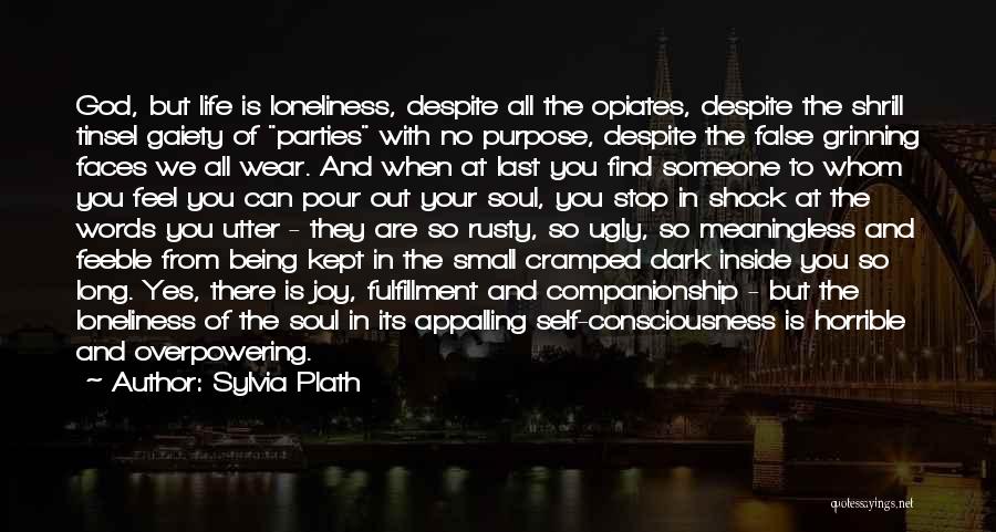 Sylvia Plath Quotes: God, But Life Is Loneliness, Despite All The Opiates, Despite The Shrill Tinsel Gaiety Of Parties With No Purpose, Despite