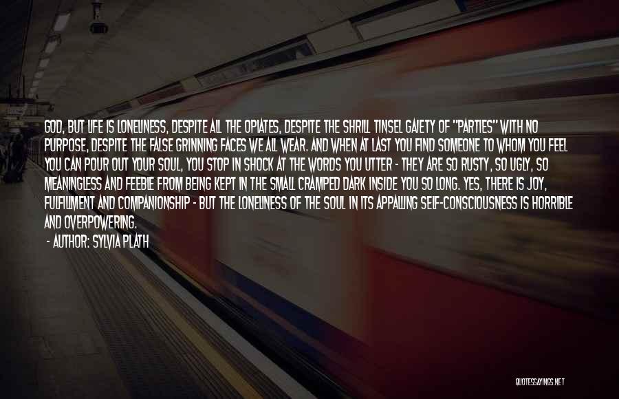 Sylvia Plath Quotes: God, But Life Is Loneliness, Despite All The Opiates, Despite The Shrill Tinsel Gaiety Of Parties With No Purpose, Despite