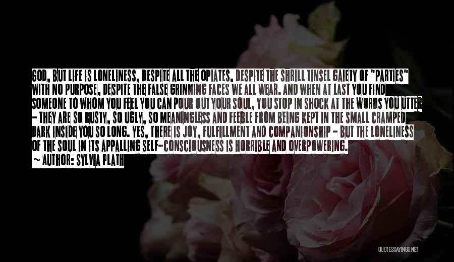 Sylvia Plath Quotes: God, But Life Is Loneliness, Despite All The Opiates, Despite The Shrill Tinsel Gaiety Of Parties With No Purpose, Despite