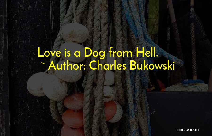 Charles Bukowski Quotes: Love Is A Dog From Hell.