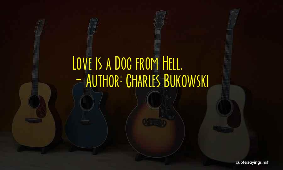 Charles Bukowski Quotes: Love Is A Dog From Hell.