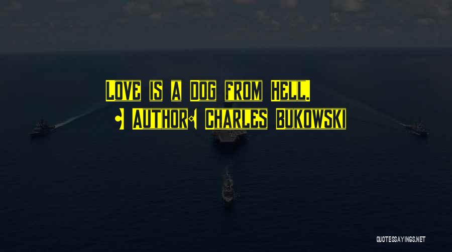 Charles Bukowski Quotes: Love Is A Dog From Hell.